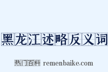 黑龙江述略反义词是什么意思的图片